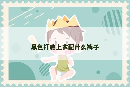 黑色打底上衣配什么裤子