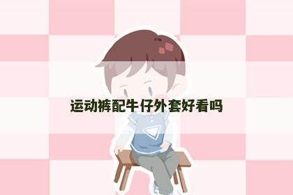 运动裤配牛仔外套好看吗