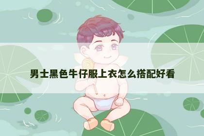 男士黑色牛仔服上衣怎么搭配好看