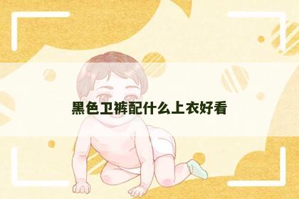 黑色卫裤配什么上衣好看