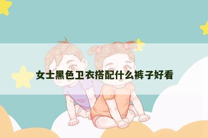 女士黑色卫衣搭配什么裤子好看