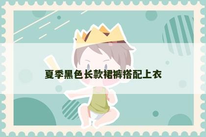 夏季黑色长款裙裤搭配上衣