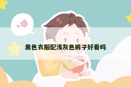 黑色衣服配浅灰色裤子好看吗