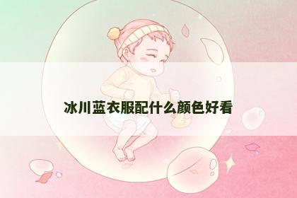 冰川蓝衣服配什么颜色好看