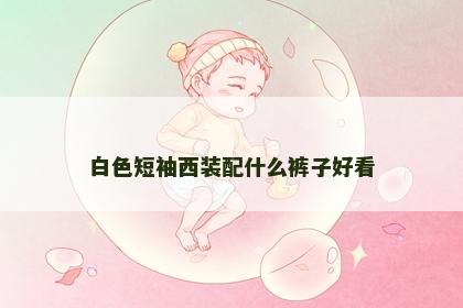 白色短袖西装配什么裤子好看