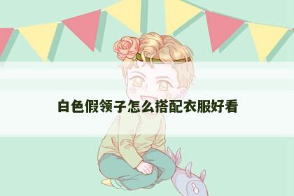白色假领子怎么搭配衣服好看
