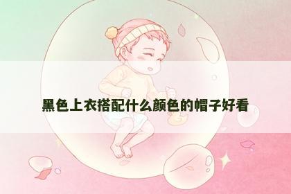 黑色上衣搭配什么颜色的帽子好看
