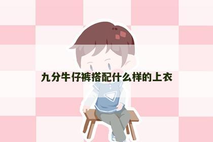 九分牛仔裤搭配什么样的上衣