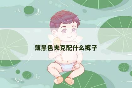 薄黑色夹克配什么裤子