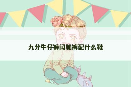 九分牛仔裤阔腿裤配什么鞋