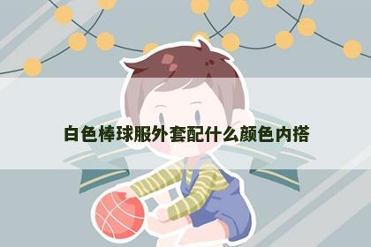 白色棒球服外套配什么颜色内搭