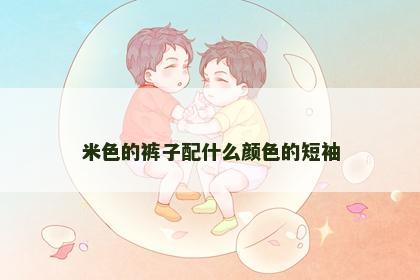 米色的裤子配什么颜色的短袖
