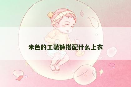米色的工装裤搭配什么上衣