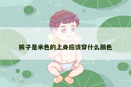 裤子是米色的上身应该穿什么颜色