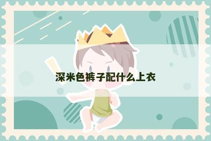 深米色裤子配什么上衣