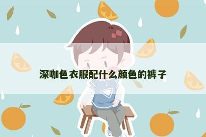 深咖色衣服配什么颜色的裤子