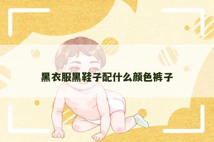 黑衣服黑鞋子配什么颜色裤子