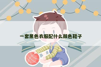 一套黑色衣服配什么颜色鞋子