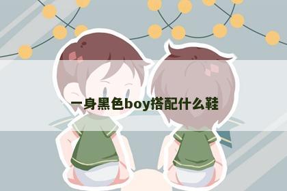 一身黑色boy搭配什么鞋
