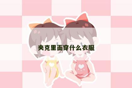 夹克里面穿什么衣服