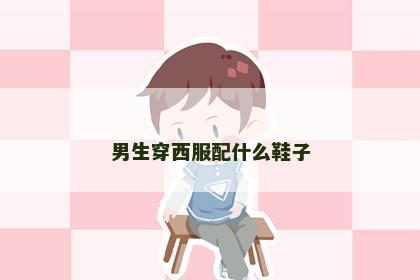 男生穿西服配什么鞋子