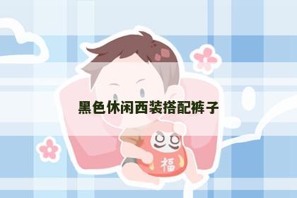 黑色休闲西装搭配裤子