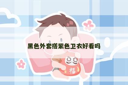 黑色外套搭紫色卫衣好看吗