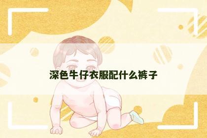 深色牛仔衣服配什么裤子