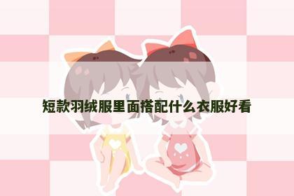 短款羽绒服里面搭配什么衣服好看