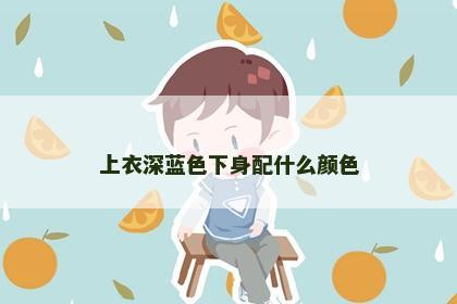 上衣深蓝色下身配什么颜色