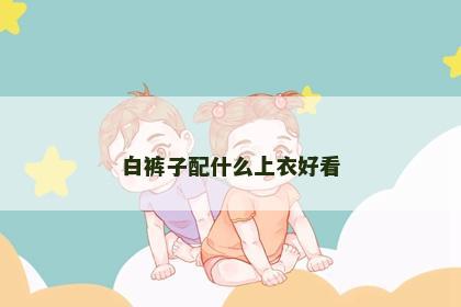 白裤子配什么上衣好看 白裤子配什么上衣好看