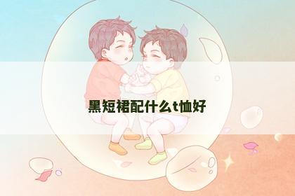 黑短裙配什么t恤好