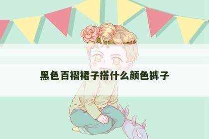 黑色百褶裙子搭什么颜色裤子 黑色百褶裙子搭什么颜色裤子