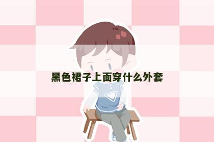 黑色裙子上面穿什么外套