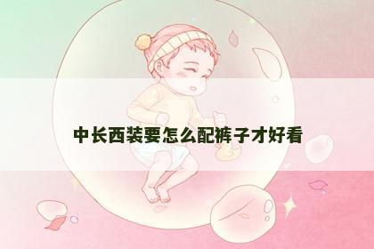 中长西装要怎么配裤子才好看