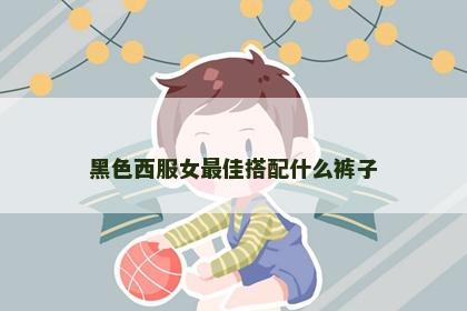 黑色西服女最佳搭配什么裤子