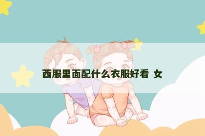 西服里面配什么衣服好看 女