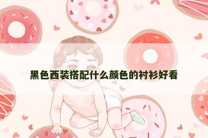 黑色西装搭配什么颜色的衬衫好看