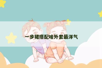 一步裙搭配啥外套最洋气