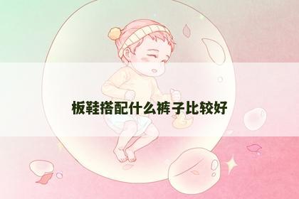 板鞋搭配什么裤子比较好