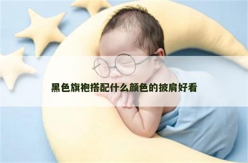 黑色旗袍搭配什么颜色的披肩好看