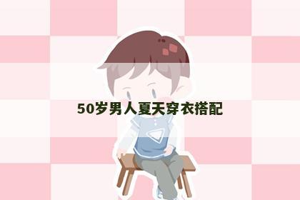 50岁男人夏天穿衣搭配