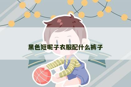 黑色短呢子衣服配什么裤子