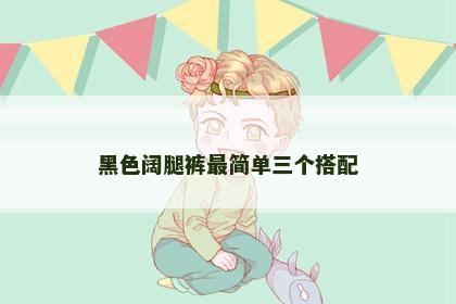 黑色阔腿裤最简单三个搭配