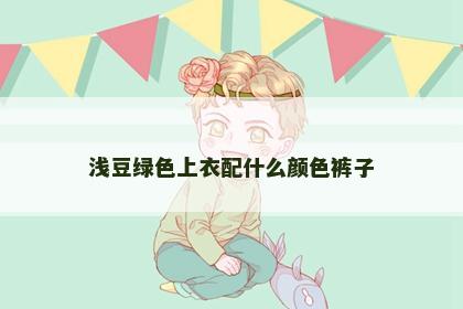 浅豆绿色上衣配什么颜色裤子
