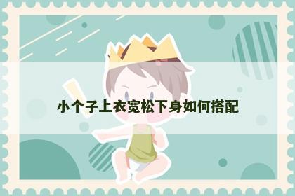 小个子上衣宽松下身如何搭配
