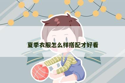 夏季衣服怎么样搭配才好看