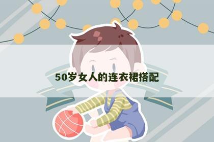 50岁女人的连衣裙搭配