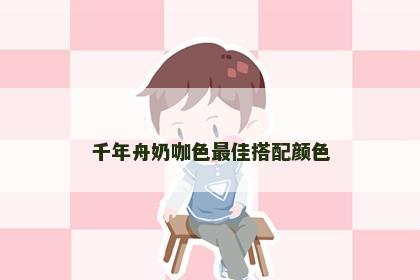千年舟奶咖色最佳搭配颜色
