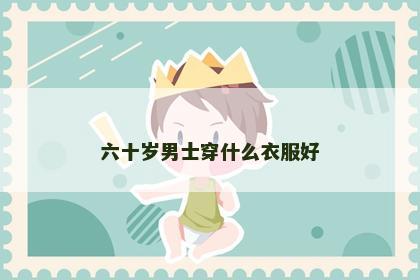 六十岁男士穿什么衣服好